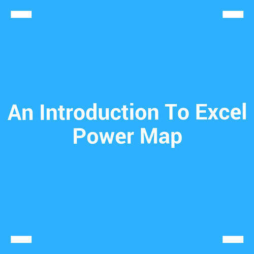 An Introduction To Excel Power Map